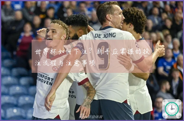 世界杯如何下注？新手应掌握的投注流程与注意事项