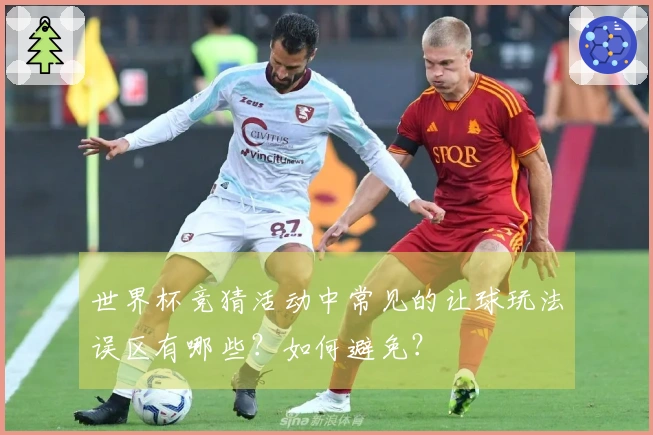 世界杯竞猜活动中常见的让球玩法误区有哪些？如何避免？