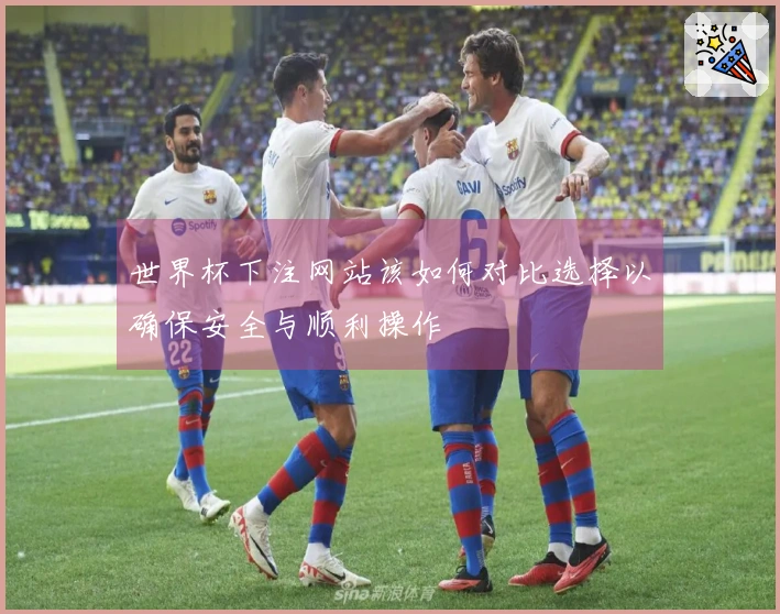 世界杯下注网站该如何对比选择以确保安全与顺利操作